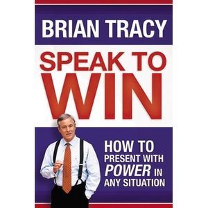 Speak to Win: How to Present with Power in Any Situation -- Brian Tracy